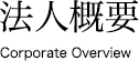 法人概要 Corporate Overview
